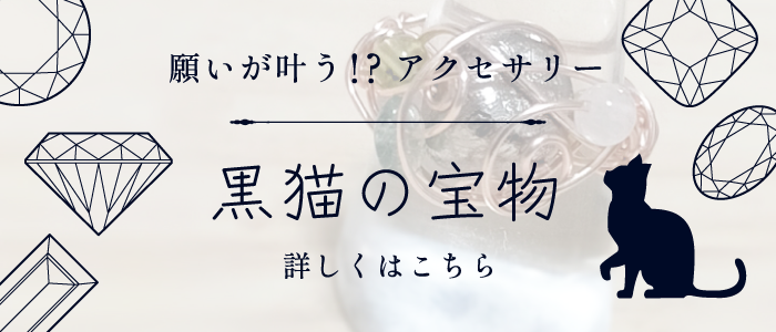 願いが叶う！？アクセサリー 黒猫の宝物 詳しくはこちら