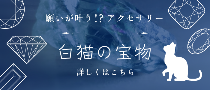 願いが叶う！？アクセサリー 白猫の宝物 詳しくはこちら